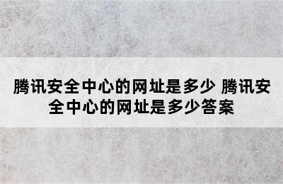 腾讯安全中心的网址是多少 腾讯安全中心的网址是多少答案